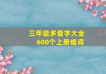 三年级多音字大全600个上册组词