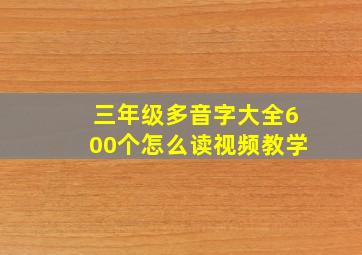 三年级多音字大全600个怎么读视频教学