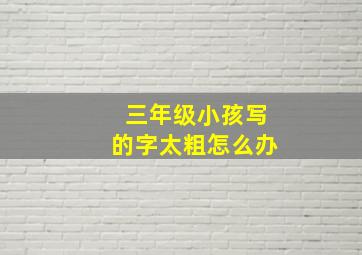 三年级小孩写的字太粗怎么办