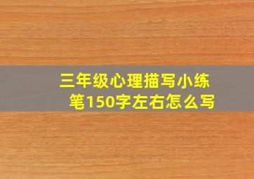 三年级心理描写小练笔150字左右怎么写