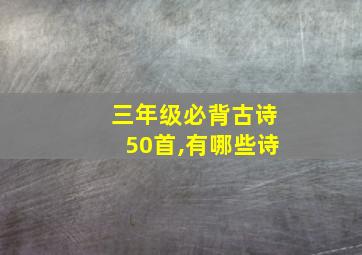 三年级必背古诗50首,有哪些诗