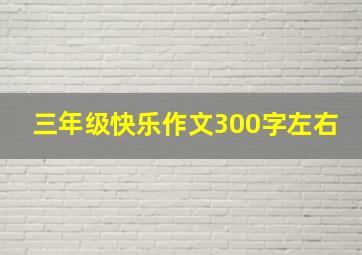 三年级快乐作文300字左右