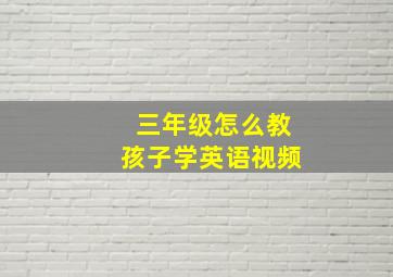 三年级怎么教孩子学英语视频