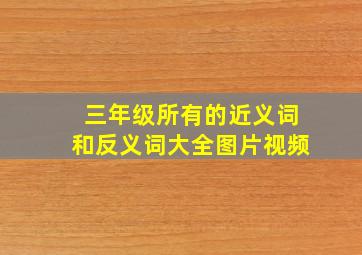 三年级所有的近义词和反义词大全图片视频