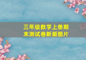 三年级数学上册期末测试卷新版图片