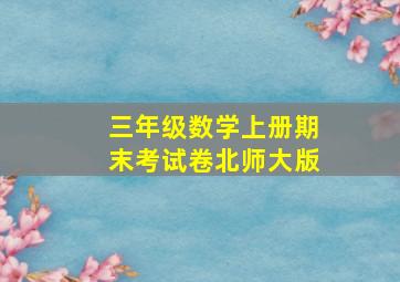 三年级数学上册期末考试卷北师大版