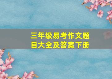 三年级易考作文题目大全及答案下册