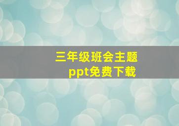 三年级班会主题ppt免费下载