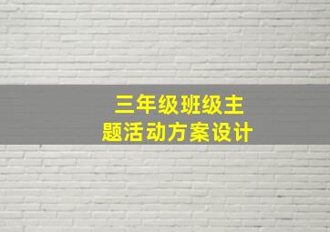 三年级班级主题活动方案设计