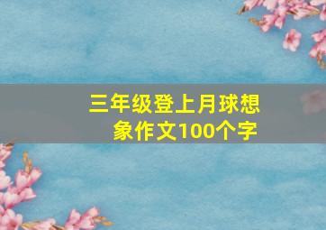 三年级登上月球想象作文100个字