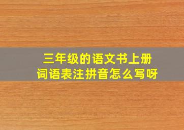 三年级的语文书上册词语表注拼音怎么写呀