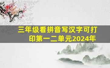 三年级看拼音写汉字可打印第一二单元2024年