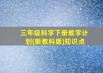 三年级科学下册教学计划(新教科版)知识点