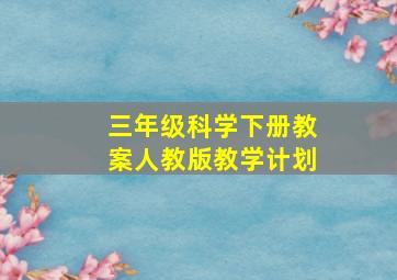 三年级科学下册教案人教版教学计划