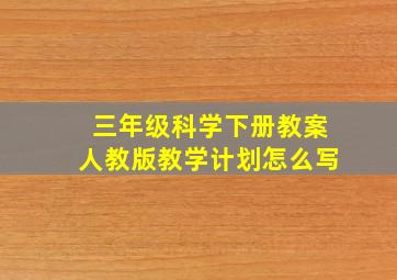 三年级科学下册教案人教版教学计划怎么写