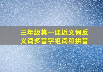 三年级第一课近义词反义词多音字组词和拼音