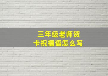 三年级老师贺卡祝福语怎么写