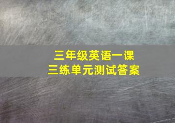 三年级英语一课三练单元测试答案