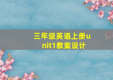 三年级英语上册unit1教案设计