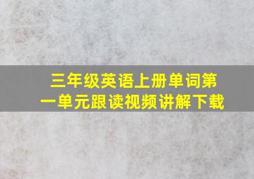 三年级英语上册单词第一单元跟读视频讲解下载