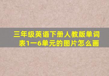 三年级英语下册人教版单词表1一6单元的图片怎么画