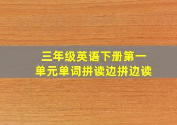 三年级英语下册第一单元单词拼读边拼边读