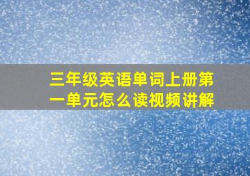 三年级英语单词上册第一单元怎么读视频讲解