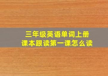 三年级英语单词上册课本跟读第一课怎么读