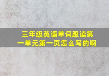 三年级英语单词跟读第一单元第一页怎么写的啊