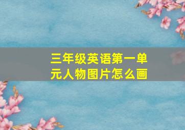 三年级英语第一单元人物图片怎么画