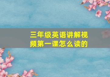 三年级英语讲解视频第一课怎么读的