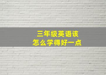 三年级英语该怎么学得好一点