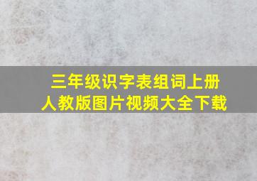 三年级识字表组词上册人教版图片视频大全下载