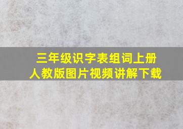 三年级识字表组词上册人教版图片视频讲解下载