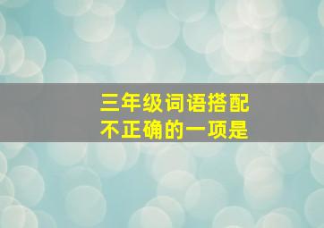 三年级词语搭配不正确的一项是