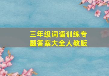 三年级词语训练专题答案大全人教版