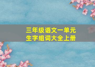 三年级语文一单元生字组词大全上册