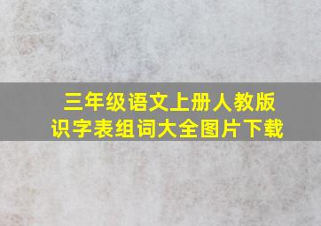 三年级语文上册人教版识字表组词大全图片下载