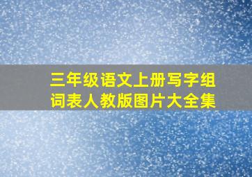 三年级语文上册写字组词表人教版图片大全集