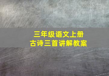 三年级语文上册古诗三首讲解教案