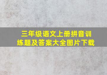 三年级语文上册拼音训练题及答案大全图片下载