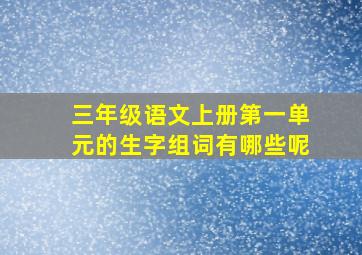 三年级语文上册第一单元的生字组词有哪些呢