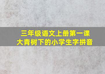 三年级语文上册第一课大青树下的小学生字拼音