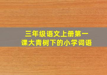 三年级语文上册第一课大青树下的小学词语