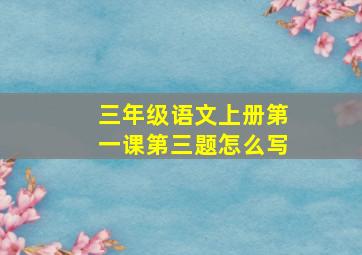 三年级语文上册第一课第三题怎么写