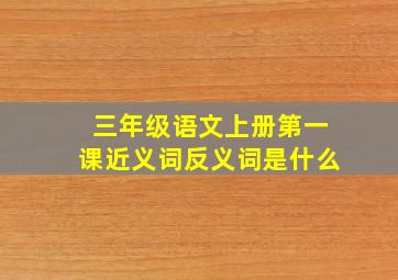 三年级语文上册第一课近义词反义词是什么