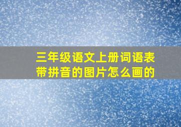 三年级语文上册词语表带拼音的图片怎么画的