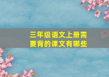 三年级语文上册需要背的课文有哪些