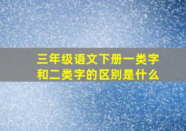 三年级语文下册一类字和二类字的区别是什么