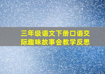 三年级语文下册口语交际趣味故事会教学反思